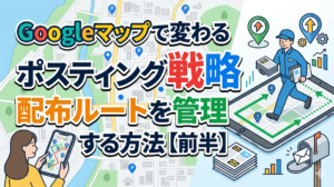 Googleマップで変わるポスティング戦略｜配布ルートを管理する方法【前半】