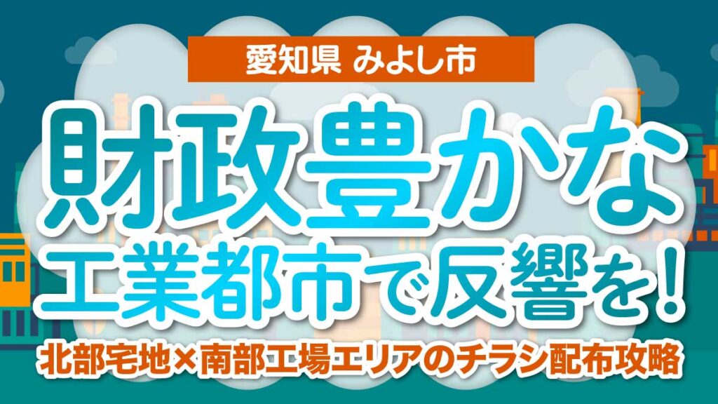 【愛知県みよし市】財政豊かな工業都市で反響を！北部宅地×南部工場エリアのチラシ配布攻略
