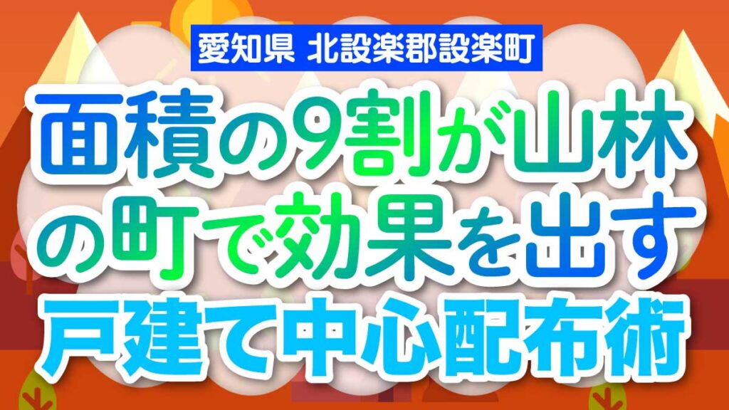 【愛知県北設楽郡設楽町】面積の9割が山林の町で効果を出す戸建て中心配布術