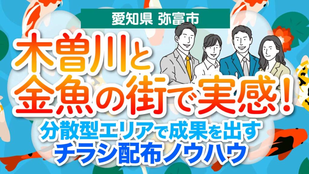 【愛知県弥富市】木曽川と金魚の街で実感！分散型エリアで成果を出すチラシ配布ノウハウ