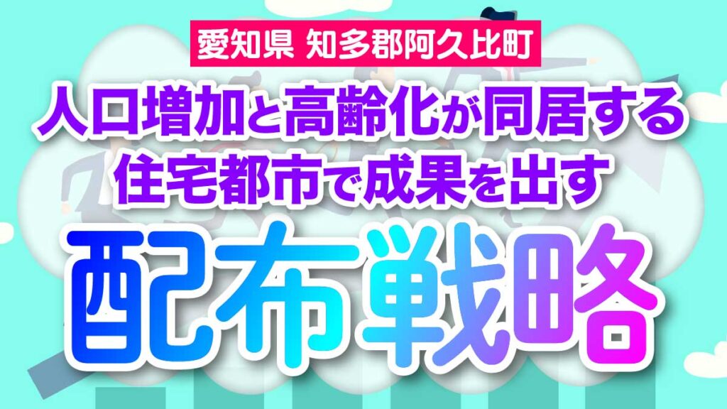 【愛知県知多郡阿久比町】人口増加と高齢化が同居する住宅都市で成果を出す配布戦略