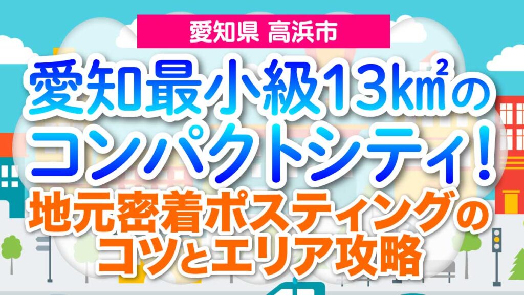 【愛知県高浜市】愛知最小級13㎢のコンパクトシティ！地元密着ポスティングのコツとエリア攻略
