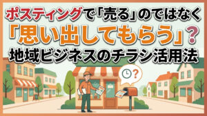 ポスティングで「売る」のではなく「思い出してもらう」？地域ビジネスのチラシ活用法