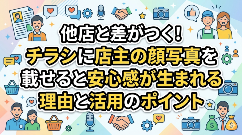 他店と差がつく！チラシに店主の顔写真を載せると安心感が生まれる理由と活用のポイント